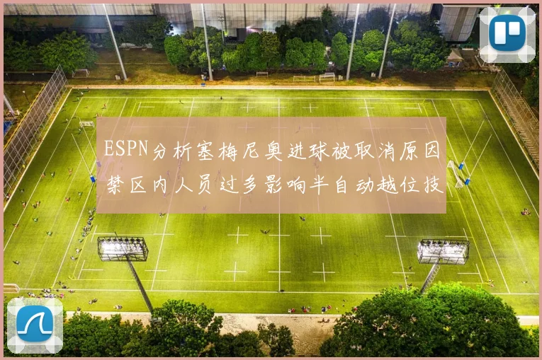 ESPN分析塞梅尼奥进球被取消原因禁区内人员过多影响半自动越位技术使用