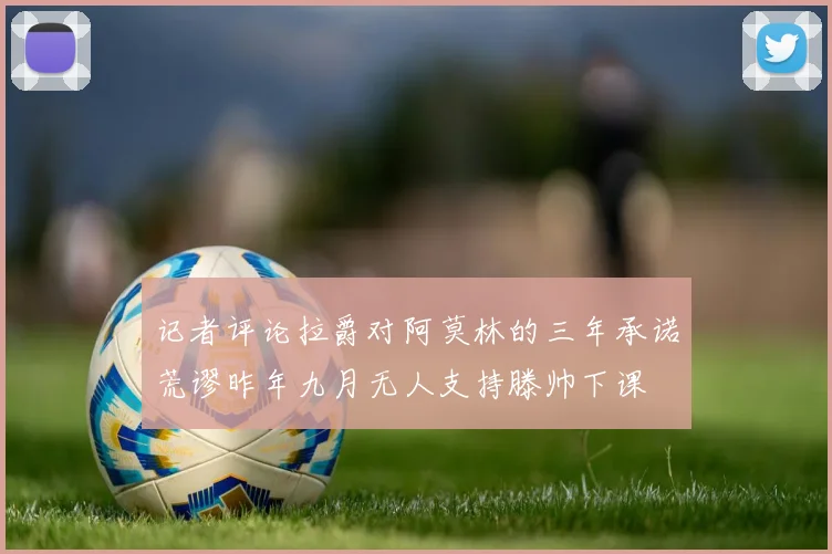记者评论拉爵对阿莫林的三年承诺荒谬昨年九月无人支持滕帅下课