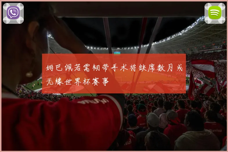 姆巴佩若需韧带手术将缺席数月或无缘世界杯赛事