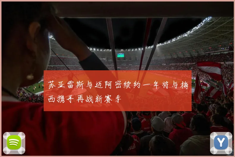苏亚雷斯与迈阿密续约一年将与梅西携手再战新赛季