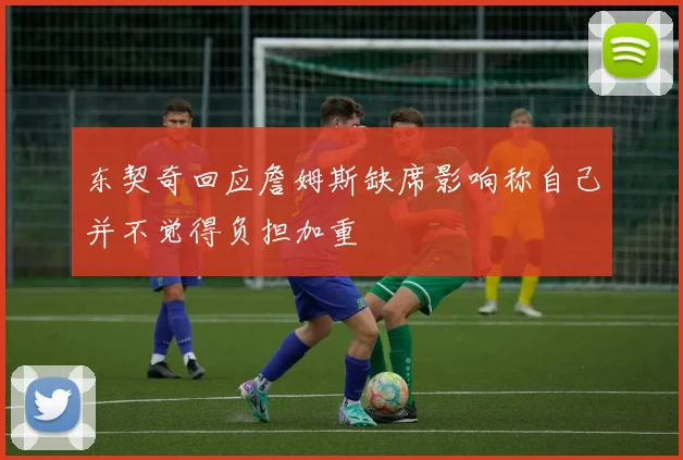 东契奇回应詹姆斯缺席影响称自己并不觉得负担加重