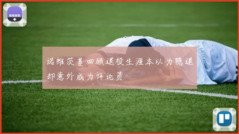 诺维茨基回顾退役生涯本以为隐退却意外成为评论员