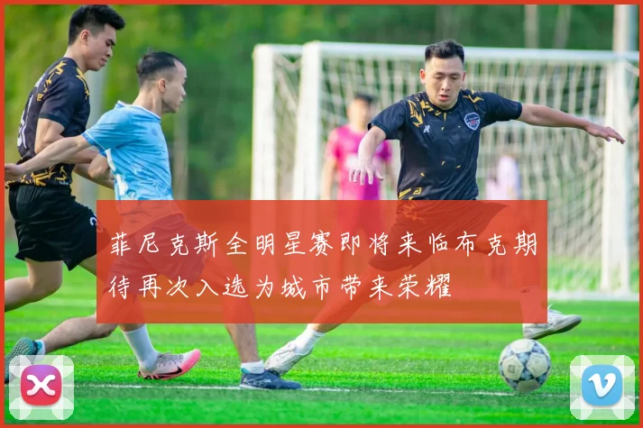 菲尼克斯全明星赛即将来临布克期待再次入选为城市带来荣耀