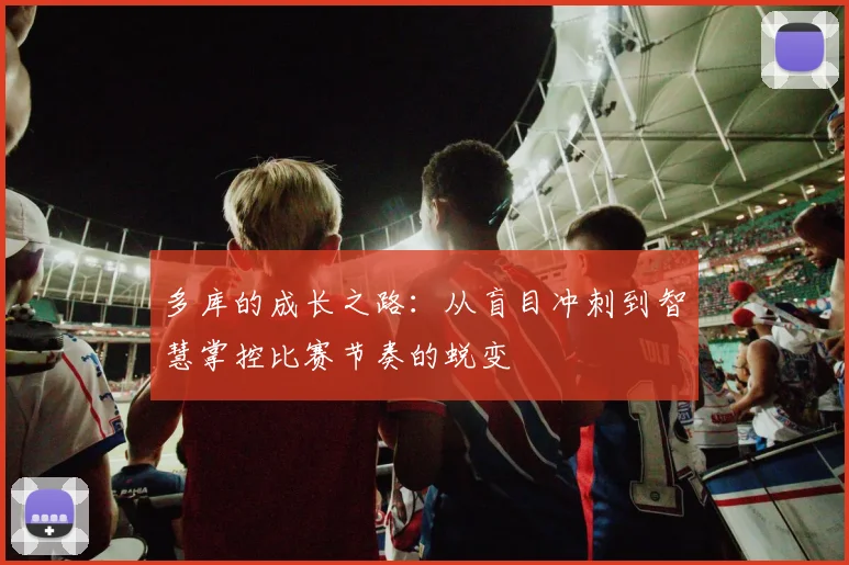 多库的成长之路：从盲目冲刺到智慧掌控比赛节奏的蜕变