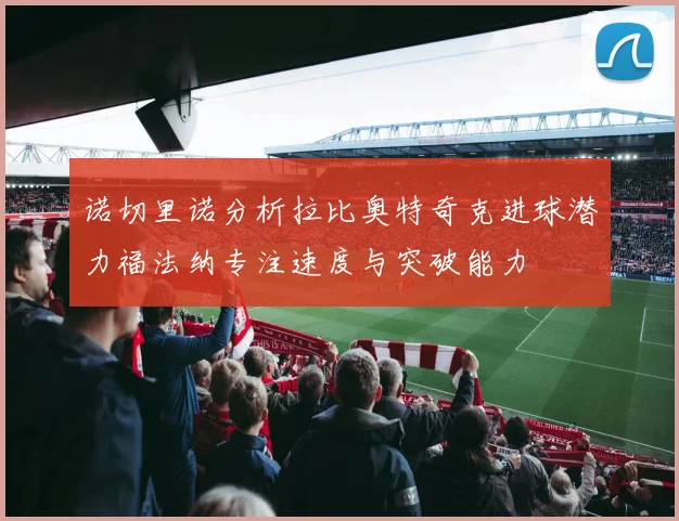 诺切里诺分析拉比奥特奇克进球潜力福法纳专注速度与突破能力