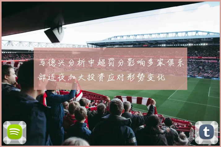 马德兴分析中超罚分影响多家俱乐部连夜加大投资应对形势变化