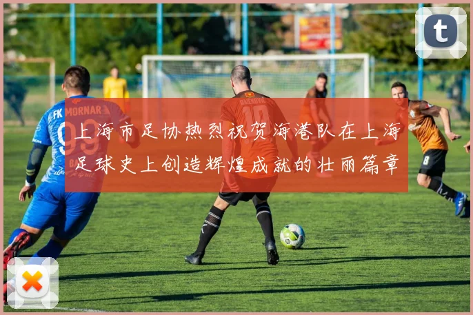 上海市足协热烈祝贺海港队在上海足球史上创造辉煌成就的壮丽篇章